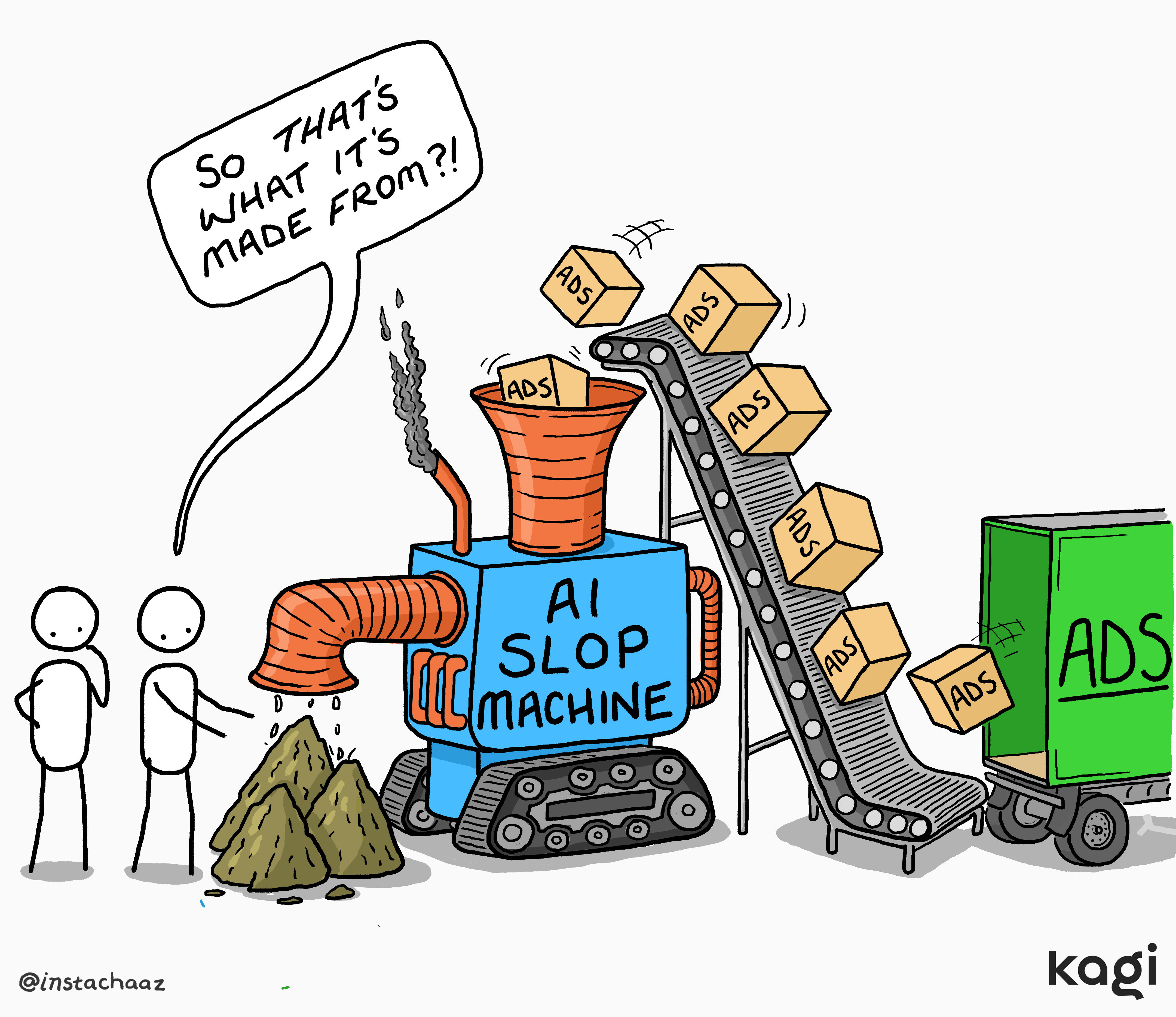 Comic showing an "AI Slop Machine" fed by boxes labeled "ADS" via conveyor
belt, spewing out piles of slop, while stick figures watch in disgust saying
"So THAT'S what it's made
from?!"